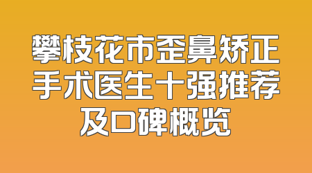 攀枝花市歪鼻矫正手术医生十强推荐及口碑概览