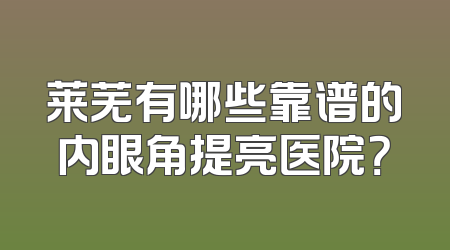 莱芜有哪些靠谱的内眼角提亮医院？