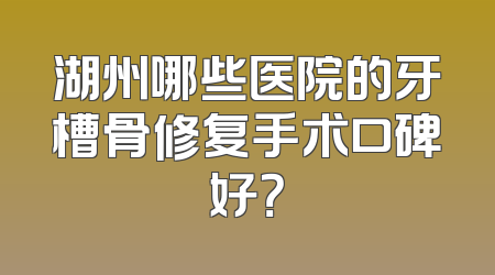 湖州哪些医院的牙槽骨修复手术口碑好？