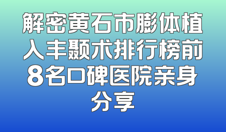解密黄石市膨体植入丰颞术排行榜前8名口碑医院亲身分享