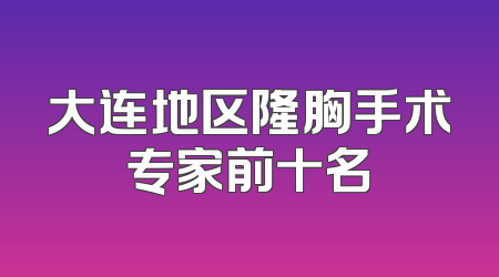 大连地区隆胸手术专家前十名
