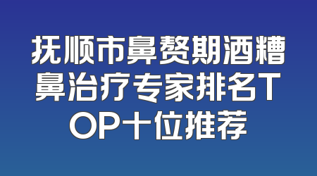 抚顺市鼻赘期酒糟鼻治疗专家排名TOP十位推荐