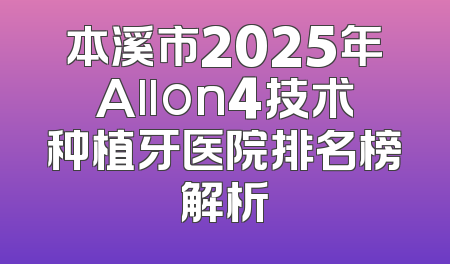 本溪市2025年Allon4技术种植牙医院排名榜解析