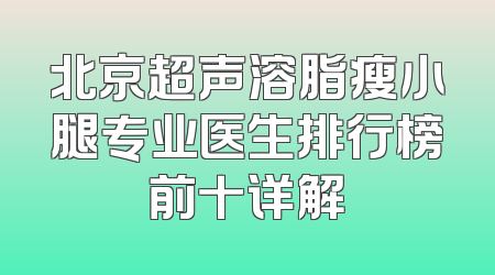 北京超声溶脂瘦小腿专业医生排行榜前十详解