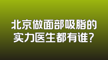 北京做面部吸脂的实力医生都有谁？