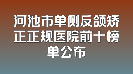 河池市单侧反颌矫正正规医院前十榜单公布