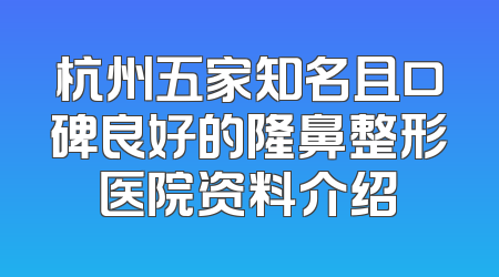 杭州五家知名且口碑良好的隆鼻整形医院资料介绍