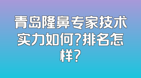 青岛隆鼻专家技术实力如何？排名怎样？