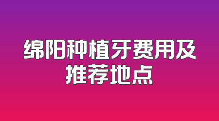 绵阳种植牙费用及推荐地点