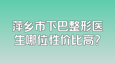 萍乡市下巴整形医生哪位性价比高？