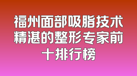 福州面部吸脂技术精湛的整形专家前十排行榜