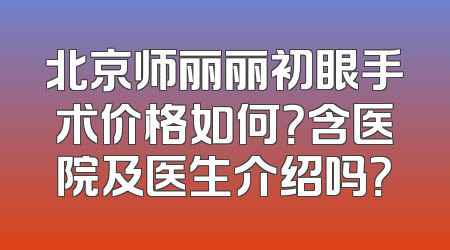 北京师丽丽初眼手术价格如何？含医院及医生介绍吗？