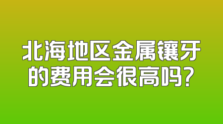北海地区金属镶牙的费用会很高吗？