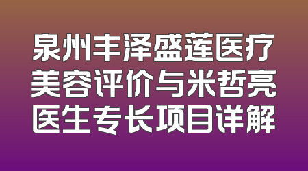 泉州丰泽盛莲医疗美容评价与米哲亮医生专长项目详解
