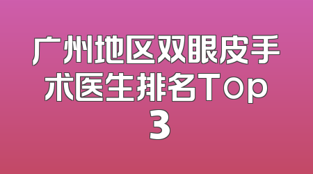 广州地区双眼皮手术医生排名Top 3