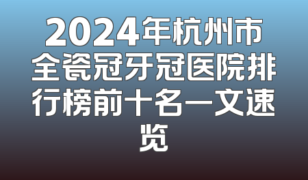 2024年杭州市全瓷冠牙冠医院排行榜前十名一文速览