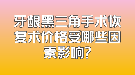 牙龈黑三角手术恢复术价格受哪些因素影响？