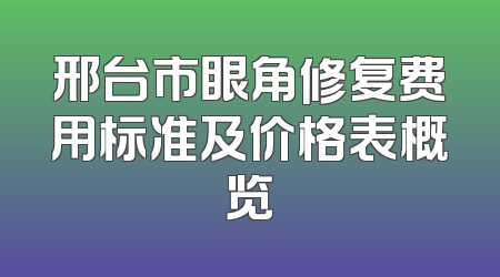 邢台市眼角修复费用标准及价格表概览
