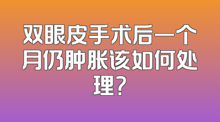 双眼皮手术后一个月仍肿胀该如何处理？