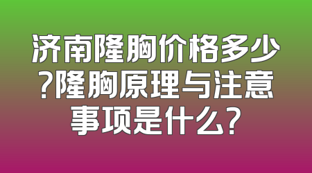 济南隆胸价格多少？隆胸原理与注意事项是什么？
