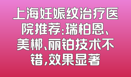 上海妊娠纹治疗医院推荐：瑞柏恩、美郴、丽铂技术不错，效果显著