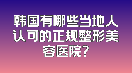 韩国有哪些当地人认可的正规整形美容医院？