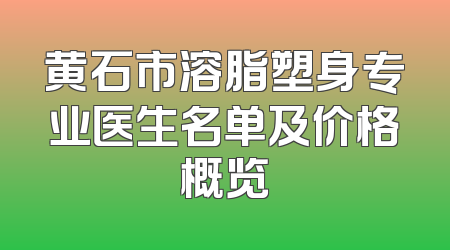 黄石市溶脂塑身专业医生名单及价格概览