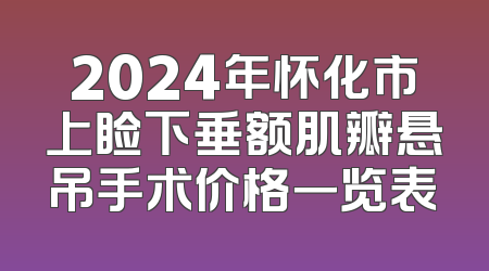 2024年怀化市上睑下垂额肌瓣悬吊手术价格一览表