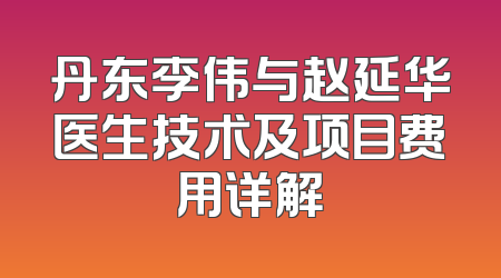 丹东李伟与赵延华医生技术及项目费用详解