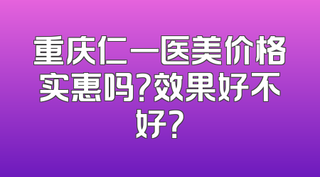 重庆仁一医美价格实惠吗？效果好不好？