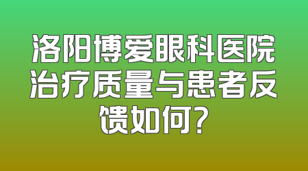 洛阳博爱眼科医院治疗质量与患者反馈如何？