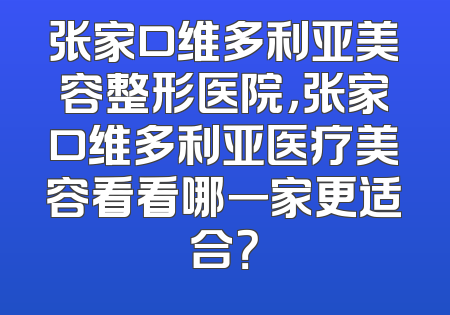张家口维多利亚美容整形医院，张家口维多利亚医疗美容看看哪一家更适合？