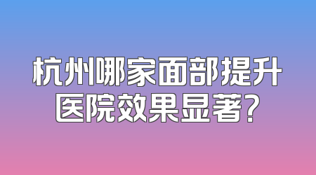 杭州哪家面部提升医院效果显著？