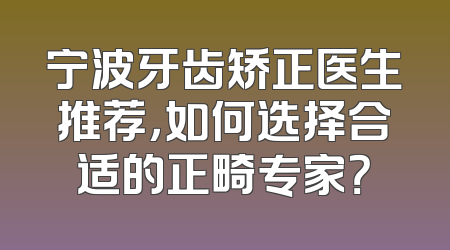 宁波牙齿矫正医生推荐，如何选择合适的正畸专家？