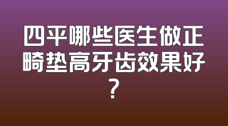 四平哪些医生做正畸垫高牙齿效果好？