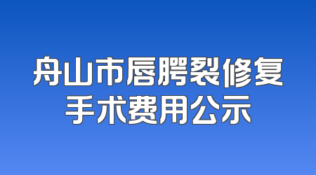 舟山市唇腭裂修复手术费用公示