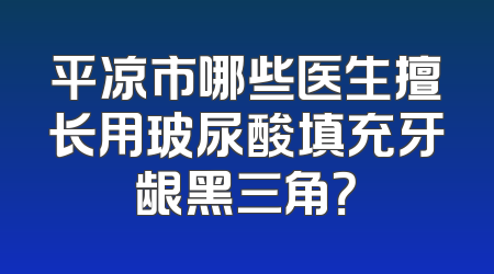 平凉市哪些医生擅长用玻尿酸填充牙龈黑三角？