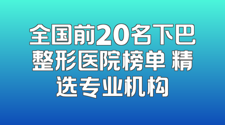 全国前20名下巴整形医院榜单 精选专业机构