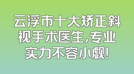 云浮市十大矫正斜视手术医生，专业实力不容小觑！