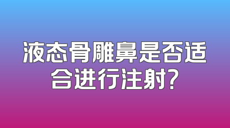 液态骨雕鼻是否适合进行注射？