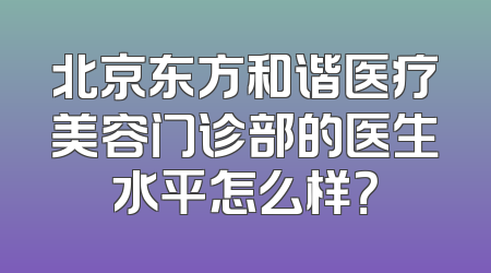 北京东方和谐医疗美容门诊部的医生水平怎么样？