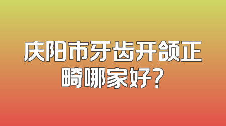 庆阳市牙齿开颌正畸哪家好？