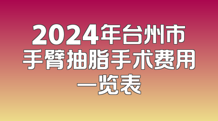2024年台州市手臂抽脂手术费用一览表