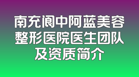 南充阆中阿蓝美容整形医院医生团队及资质简介