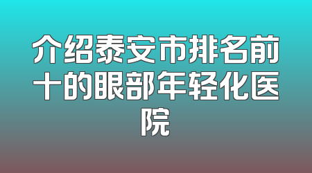 介绍泰安市排名前十的眼部年轻化医院