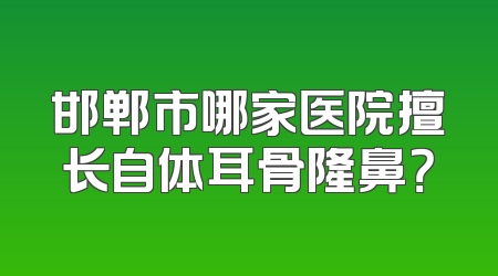 邯郸市哪家医院擅长自体耳骨隆鼻？