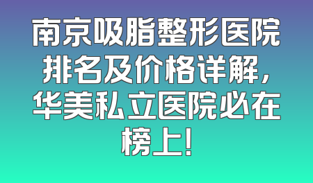 南京吸脂整形医院排名及价格详解，华美私立医院必在榜上！