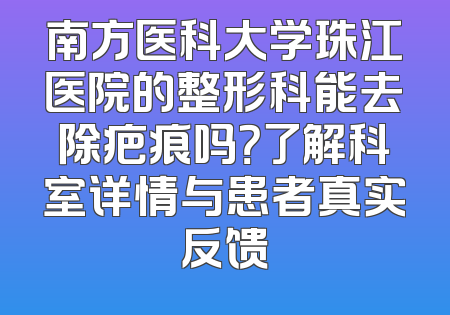 南方医科大学珠江医院的整形科能去除疤痕吗？了解科室详情与患者真实反馈