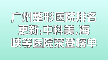 广州整形医院排名更新：中科美、海峡等医院荣登榜单