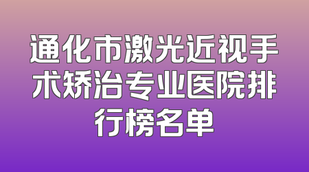 通化市激光近视手术矫治专业医院排行榜名单